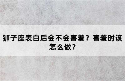 狮子座表白后会不会害羞？害羞时该怎么做？