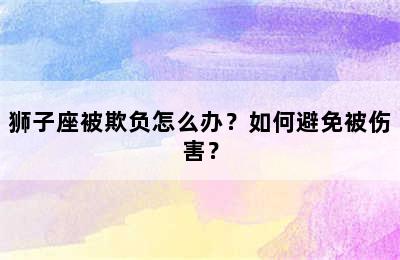 狮子座被欺负怎么办？如何避免被伤害？