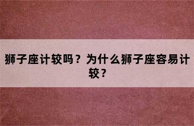 狮子座计较吗？为什么狮子座容易计较？