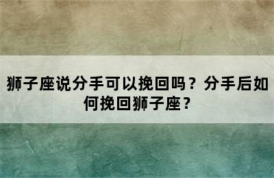 狮子座说分手可以挽回吗？分手后如何挽回狮子座？