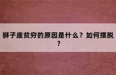 狮子座贫穷的原因是什么？如何摆脱？