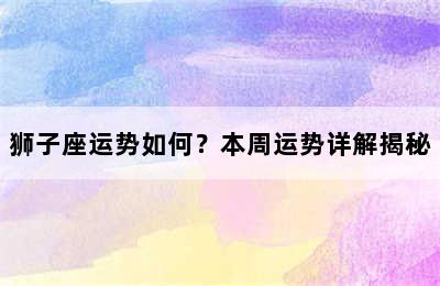 狮子座运势如何？本周运势详解揭秘