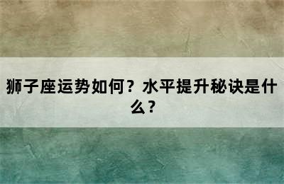 狮子座运势如何？水平提升秘诀是什么？