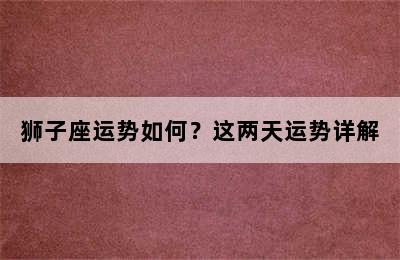 狮子座运势如何？这两天运势详解