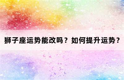 狮子座运势能改吗？如何提升运势？