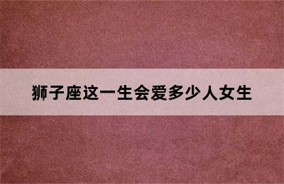 狮子座这一生会爱多少人女生