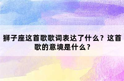 狮子座这首歌歌词表达了什么？这首歌的意境是什么？