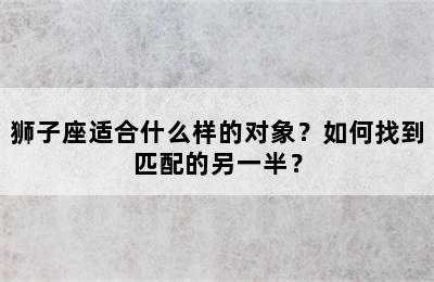 狮子座适合什么样的对象？如何找到匹配的另一半？