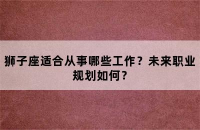 狮子座适合从事哪些工作？未来职业规划如何？