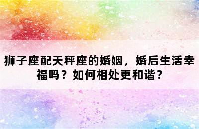 狮子座配天秤座的婚姻，婚后生活幸福吗？如何相处更和谐？