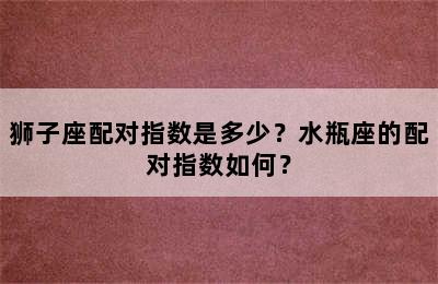 狮子座配对指数是多少？水瓶座的配对指数如何？