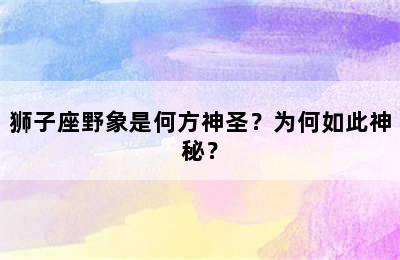 狮子座野象是何方神圣？为何如此神秘？