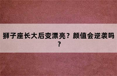 狮子座长大后变漂亮？颜值会逆袭吗？