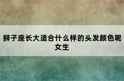 狮子座长大适合什么样的头发颜色呢女生