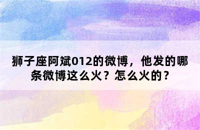 狮子座阿斌012的微博，他发的哪条微博这么火？怎么火的？