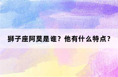 狮子座阿莫是谁？他有什么特点？