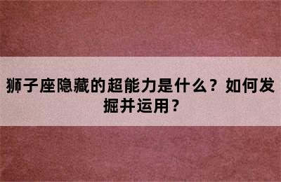狮子座隐藏的超能力是什么？如何发掘并运用？