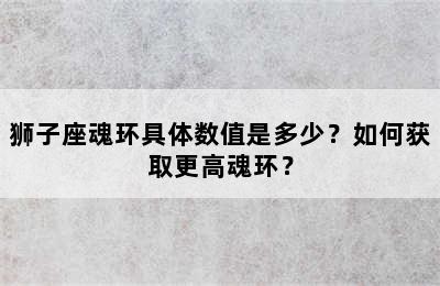 狮子座魂环具体数值是多少？如何获取更高魂环？