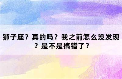 狮子座？真的吗？我之前怎么没发现？是不是搞错了？