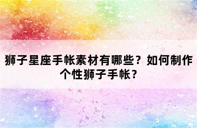狮子星座手帐素材有哪些？如何制作个性狮子手帐？