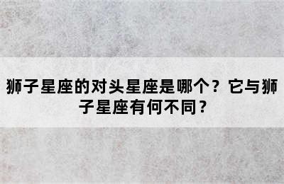 狮子星座的对头星座是哪个？它与狮子星座有何不同？