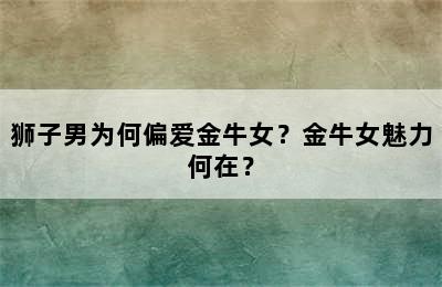 狮子男为何偏爱金牛女？金牛女魅力何在？