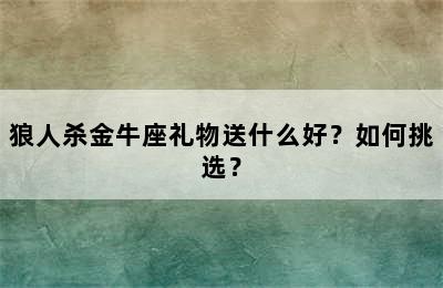 狼人杀金牛座礼物送什么好？如何挑选？