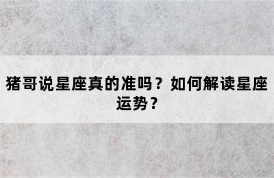 猪哥说星座真的准吗？如何解读星座运势？