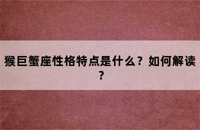 猴巨蟹座性格特点是什么？如何解读？