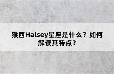 猴西Halsey星座是什么？如何解读其特点？
