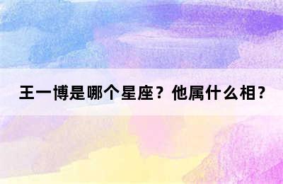 王一博是哪个星座？他属什么相？