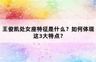 王俊凯处女座特征是什么？如何体现这3大特点？