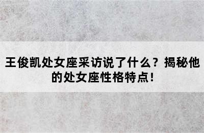 王俊凯处女座采访说了什么？揭秘他的处女座性格特点！