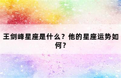 王剑峰星座是什么？他的星座运势如何？