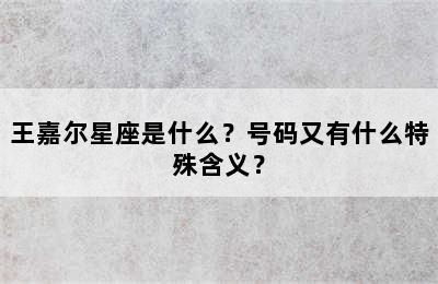 王嘉尔星座是什么？号码又有什么特殊含义？