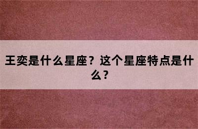 王奕是什么星座？这个星座特点是什么？