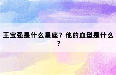 王宝强是什么星座？他的血型是什么？