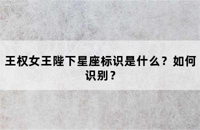 王权女王陛下星座标识是什么？如何识别？
