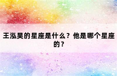 王泓昊的星座是什么？他是哪个星座的？