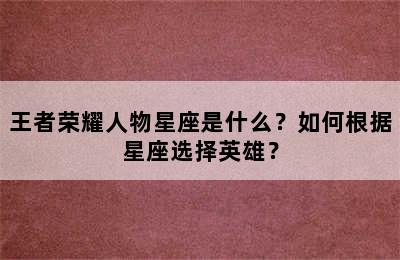 王者荣耀人物星座是什么？如何根据星座选择英雄？
