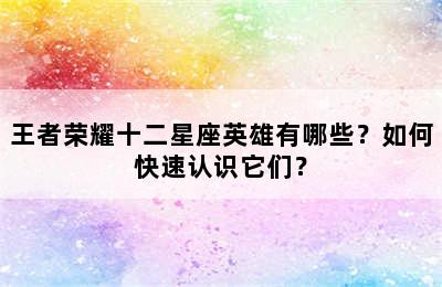 王者荣耀十二星座英雄有哪些？如何快速认识它们？