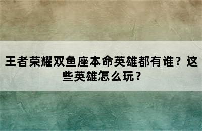 王者荣耀双鱼座本命英雄都有谁？这些英雄怎么玩？