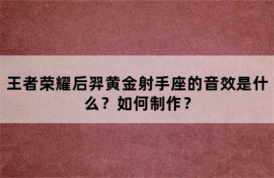 王者荣耀后羿黄金射手座的音效是什么？如何制作？
