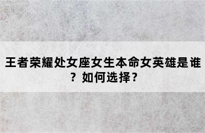 王者荣耀处女座女生本命女英雄是谁？如何选择？