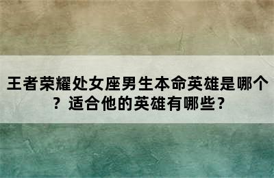 王者荣耀处女座男生本命英雄是哪个？适合他的英雄有哪些？
