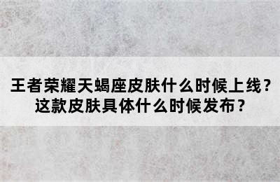 王者荣耀天蝎座皮肤什么时候上线？这款皮肤具体什么时候发布？
