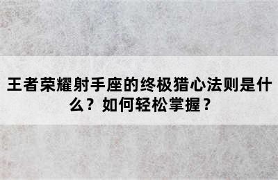 王者荣耀射手座的终极猎心法则是什么？如何轻松掌握？