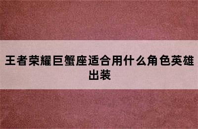 王者荣耀巨蟹座适合用什么角色英雄出装