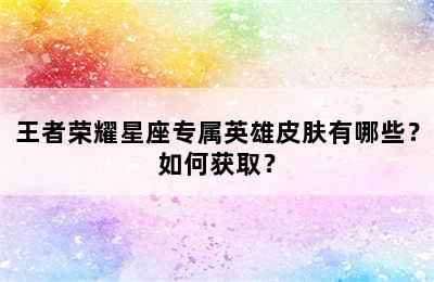 王者荣耀星座专属英雄皮肤有哪些？如何获取？