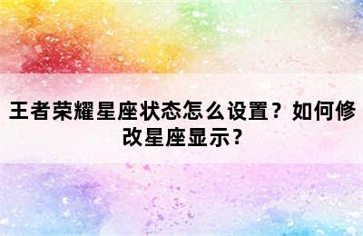 王者荣耀星座状态怎么设置？如何修改星座显示？